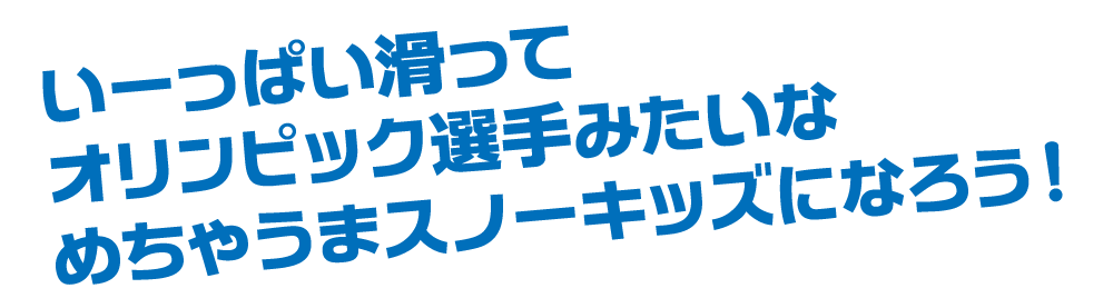 いっぱい滑ってオリンピック選手みたいなめちゃうまスノーキッズになろう！